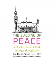 The building of peace, a hundred years of work on peace through law: the peace palace 1913-2013