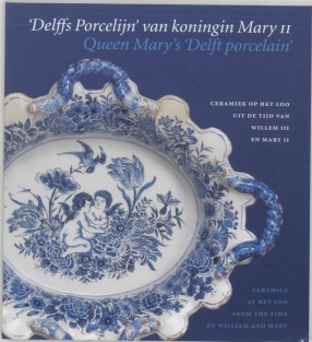 'Delffs Porcelijn' van koningin Mary II = Queen Mary's 'Delft porcelain'