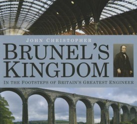 Brunel's Kingdom: In the Footsteps of Britain's Greatest Engineer