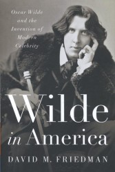 Wilde in America - Oscar Wilde and the Invention of Modern Celebrity