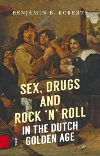 Sex, Drugs and Rock 'n' Roll in the Dutch Golden Age • Sex, Drugs and Rock 'n' Roll in the Dutch Golden Age