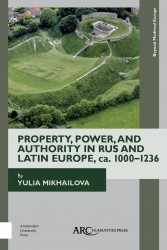 Property, Power, and Authority in Rus and Latin Europe, ca. 1000-1236 : ARC - Beyond Medieval Europe