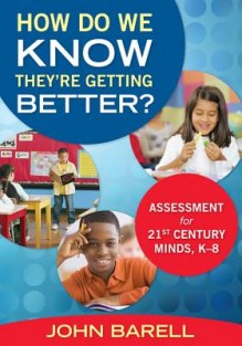 How Do We Know They re Getting Better?: Assessment for 21st Century Minds, K 8