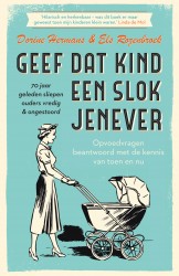 Geef dat kind een slok jenever • Geef dat kind een slok jenever - 70 jaar geleden sliepen ouders vredig & ongestoord