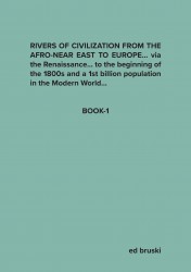 RIVERS OF CIVILIZATION FROM THE AFRO-NEAR EAST TO EUROPE… via the Renaissance… to the beginning of the 1800s and a 1st billion population in the Modern World…
