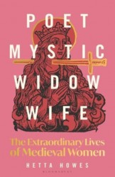 Poet, Mystic, Widow, Wife: The Extraordinary Lives of Medieval Women • Poet, Mystic, Widow, Wife