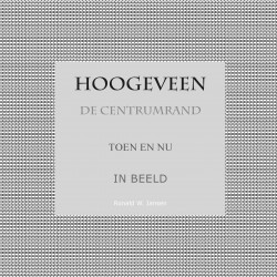 Hoogeveen De Centrumrand Toen en Nu. In Beeld.