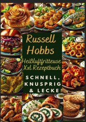 Russell Hobbs Heißluftfritteuse Xxl Rezeptbuch: Schnell, Knusprig & Lecker