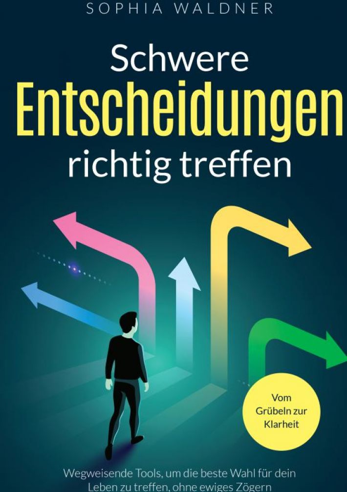 Schwere Entscheidungen richtig treffen - Vom Grübeln zur Klarheit
