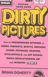 Dirty Pictures : How an Underground Network of Nerds, Feminists, Misfits, Geniuses, Bikers, Potheads, Printers, Intellectuals, and Art School Rebels Revolutionized Art and Invented Comix