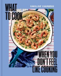 What to Cook When You Don't Feel Like Cooking - A Cookbook