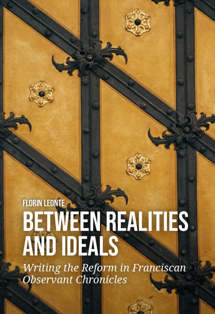 Between Realities and Ideals: Writing the Reform in Franciscan Observant Chronicles • Between Realities and Ideals: Writing the Reform in Franciscan Observant Chronicles