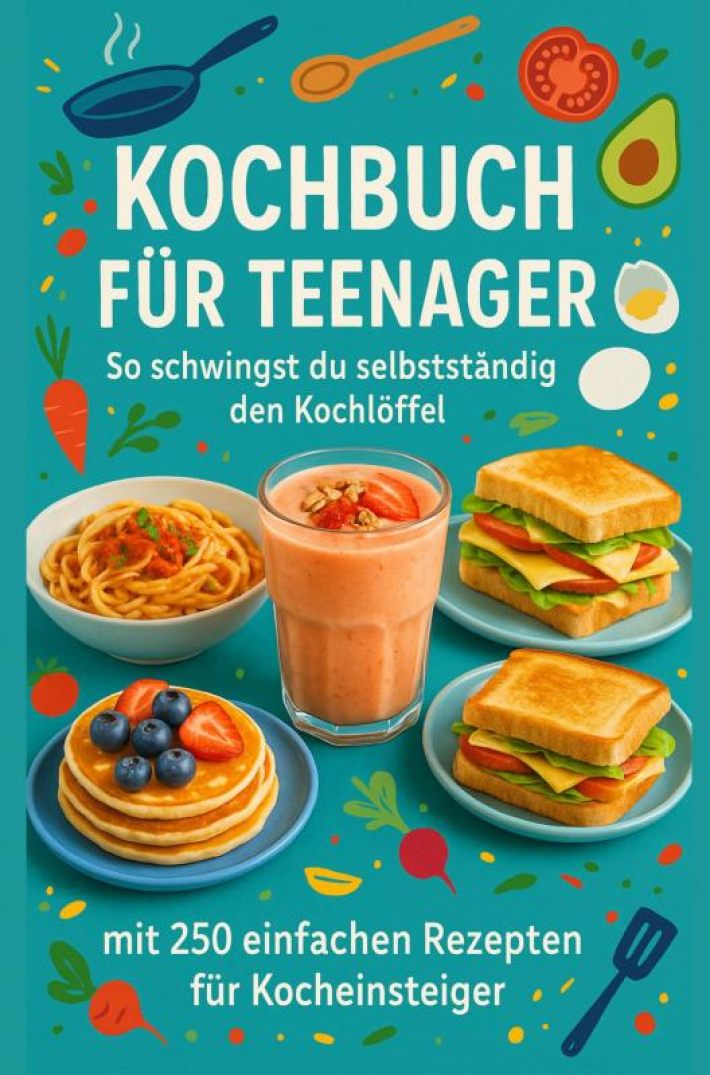 Kochbuch für Teenager So schwingst du selbstständig den Kochlöffel: Ein perfektes Geschenk für Teenager