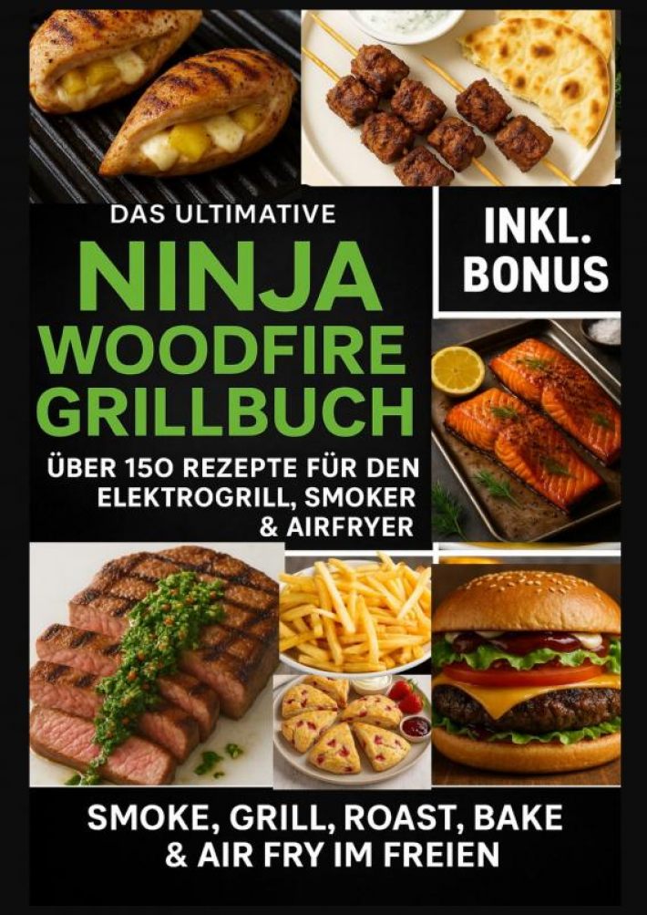 Das Ultimative Ninja Woodfire Grillbuch – über 150 Rezepte für den Elektrogrill, Smoker & Airfryer (Farbfotos)