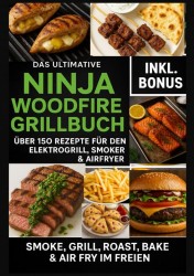 Das Ultimative Ninja Woodfire Grillbuch – über 150 Rezepte für den Elektrogrill, Smoker & Airfryer (Farbfotos)
