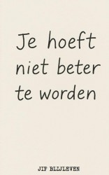 JE HOEFT NIET BETER TE WORDEN