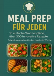 Meal Prep für Jeden: 10 einfache Wochenpläne, über 300 innovative Rezepte-Schnell, gesund und lecker durch die Woche