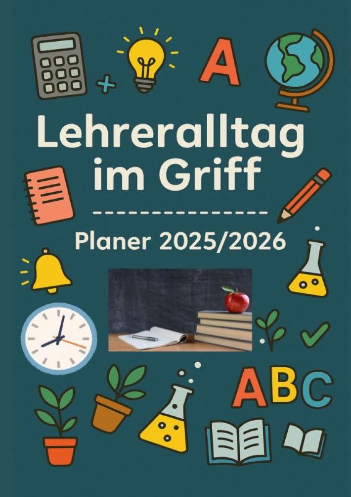 Lehreralltag im Griff – Planer 2025/2026:Strukturiert durch das Schuljahr mit Übersicht, Herz und System