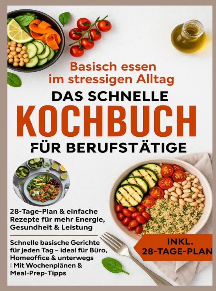 Basisch essen im stressigen Alltag – Das schnelle Kochbuch für Berufstätige: 28-Tage-Plan & einfache Rezepte für mehr Energie, Gesundheit & Leistung