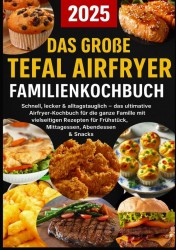 Das große Tefal Airfryer Familienkochbuch: 300 einfache & gesunde Rezepte für die Heißluftfritteuse – perfekt für jeden Tefal Airfryer