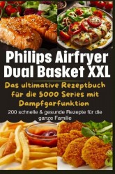 Philips Airfryer Dual Basket XXL: Das ultimative Rezeptbuch für die 5000 Series mit Dampfgarfunktion