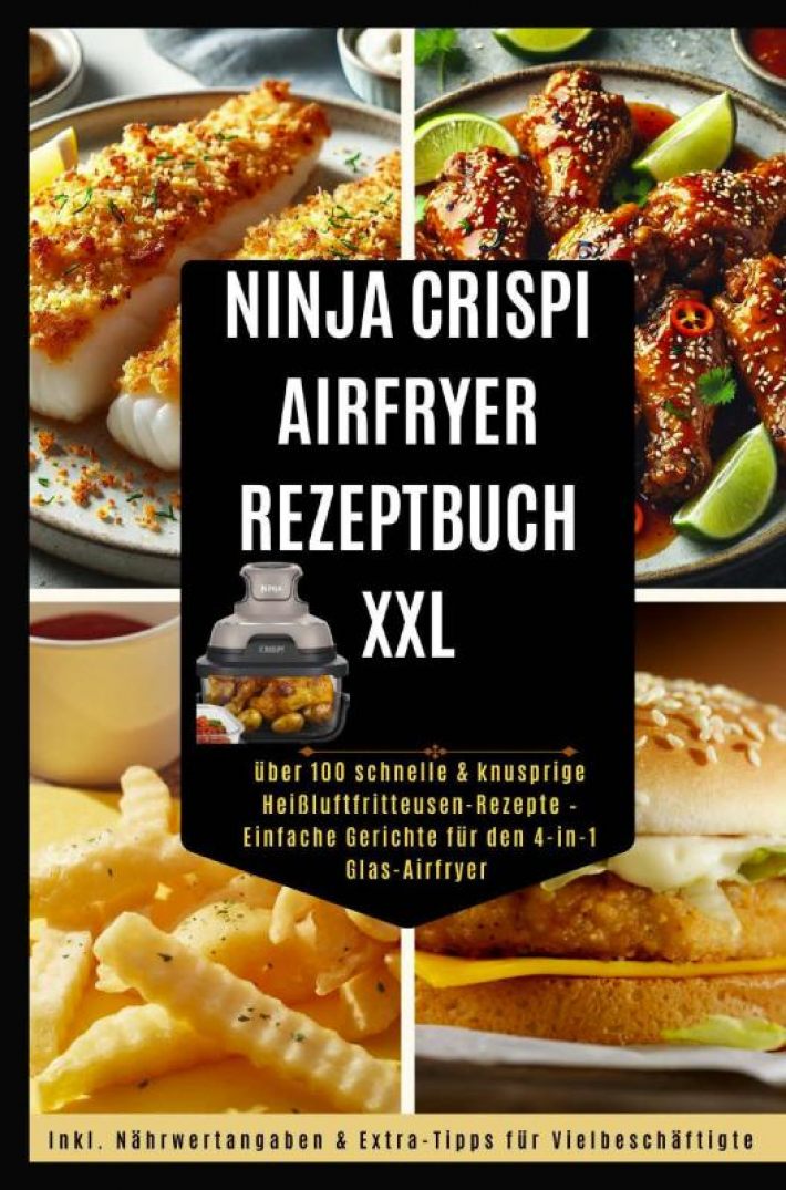 Ninja CRISPi Airfryer Rezeptbuch XXL: über 100 schnelle & knusprige Heißluftfritteusen-Rezepte – Einfache Gerichte für den 4-in-1 Glas-Airfryer