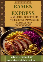 Ramen Express: 15-Minuten-Rezepte für vielseitige japanische Nudelsuppen – schnell, einfach & unwiderstehlich lecker