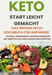 Keto Start leicht gemacht: Das große Keto-Kochbuch für Anfänger – Schnell abnehmen & gesund genießen mit über 200 alltagstauglichen Rezepten