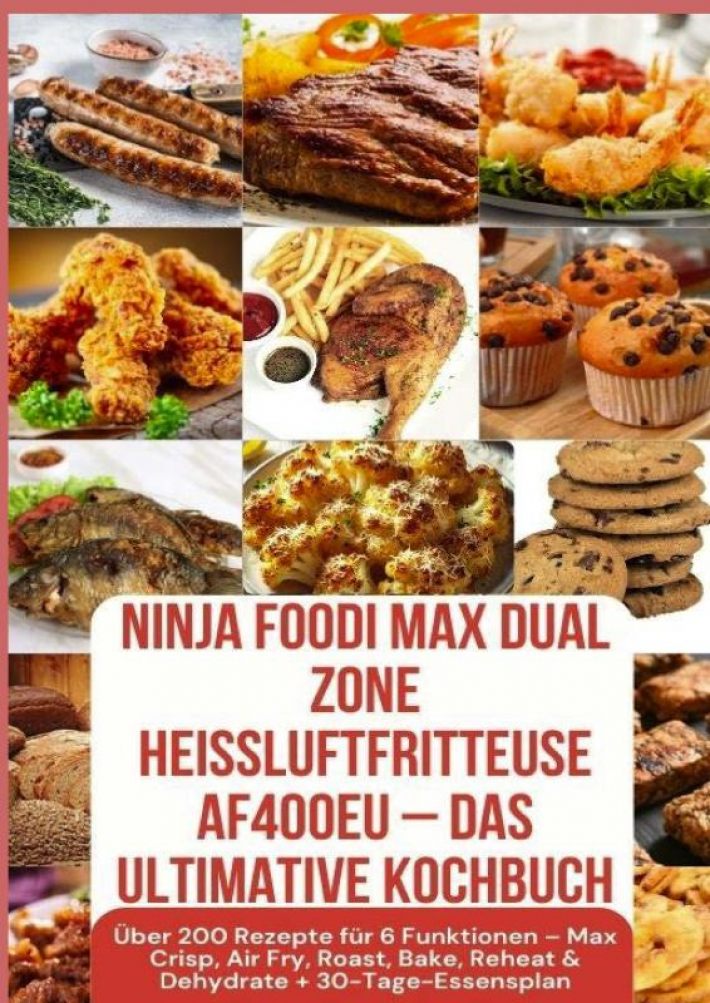 Ninja Foodi MAX Dual Zone Heißluftfritteuse AF400EU – Das ultimative Kochbuch Über 200 Rezepte für 6 Funktionen –