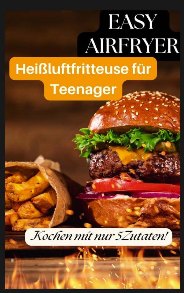 Easy Airfryer – Heißluftfritteuse für Teenager: Kochen mit nur 5 Zutaten!