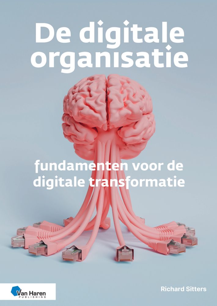 De digitale organisatie – fundamenten voor de digitale transformatie • De digitale organisatie – fundamenten voor de digitale transformatie