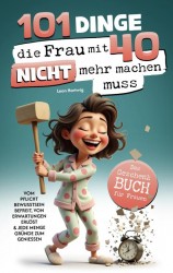 101 Dinge, die du mit 40 nicht mehr machen musst: Das Geschenkbuch für Frauen