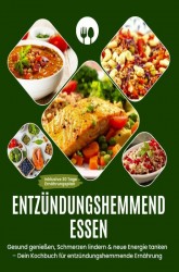 Entzündungshemmend essen | Gesund genießen, Schmerzen lindern & neue Energie tanken – Dein Kochbuch für entzündungshemmende Ernährung