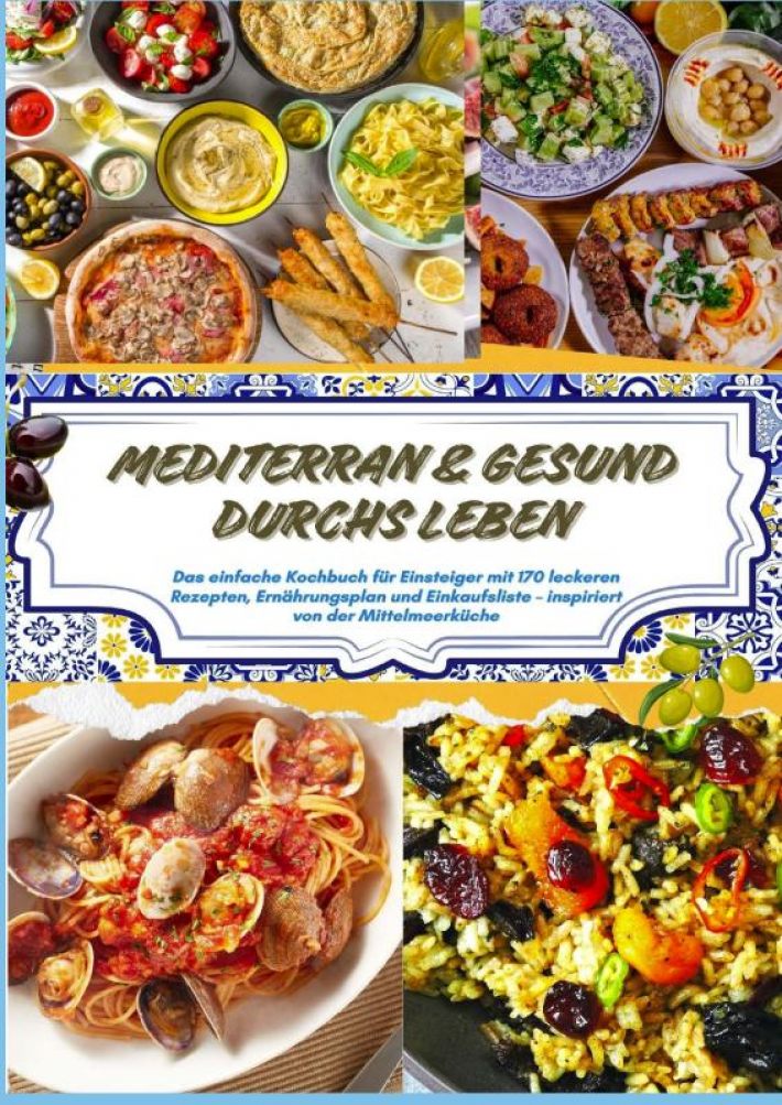 Mediterran & gesund durchs Leben: Das einfache Kochbuch für Einsteiger mit 170 leckeren Rezepten, Ernährungsplan und Einkaufsliste Mediterran & gesund durchs Leben: Das einfache Kochbuch für Einsteiger mit 170 leckeren Rezepten, Ernährungsplan und Einkaufsliste