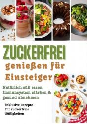 Zuckerfrei genießen für Einsteiger: Natürlich süß essen, Immunsystem stärken & gesund abnehmen – inklusive Rezepte für zuckerfreie Süßigkeiten Zuckerfrei genießen für Einsteiger: Natürlich süß essen, Immunsystem stärken & gesund abnehmen – inklusive Rezepte für zuckerfreie Süßigkeiten