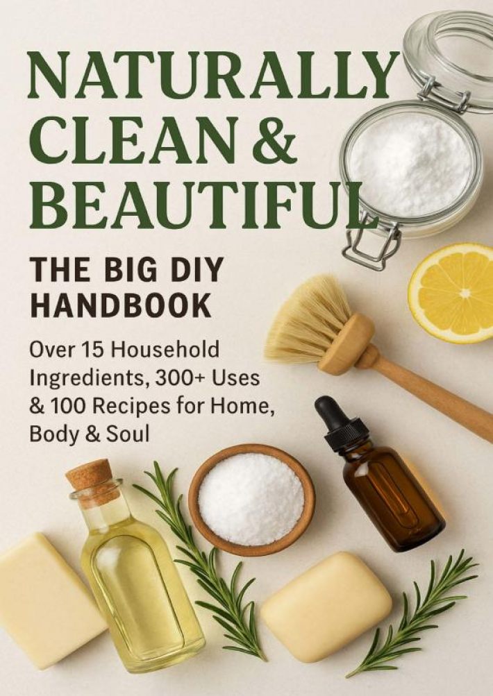 NATURALLY CLEAN & BEAUTIFUL : The Big DIY Handbook – Over 15 Household Ingredients, 300+ Uses & 100 Recipes for Home, Body & Soul NATURALLY CLEAN & BEAUTIFUL : The Big DIY Handbook – Over 15 Household Ingredients, 300+ Uses & 100 Recipes for Home, Body & Soul