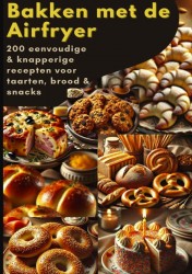 Bakken met de Airfryer: 200 eenvoudige & knapperige recepten voor taarten, brood & snacks Bakken met de Airfryer: 200 eenvoudige & knapperige recepten voor taarten, brood & snacks