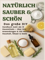 NATÜRLICH SCHÖN & SAUBER: Das große DIY-Handbuch – über 15 Haushaltszutaten, 300+ Anwendungsmöglichkeiten & 100 Rezepte für Haus, Körper & Seele