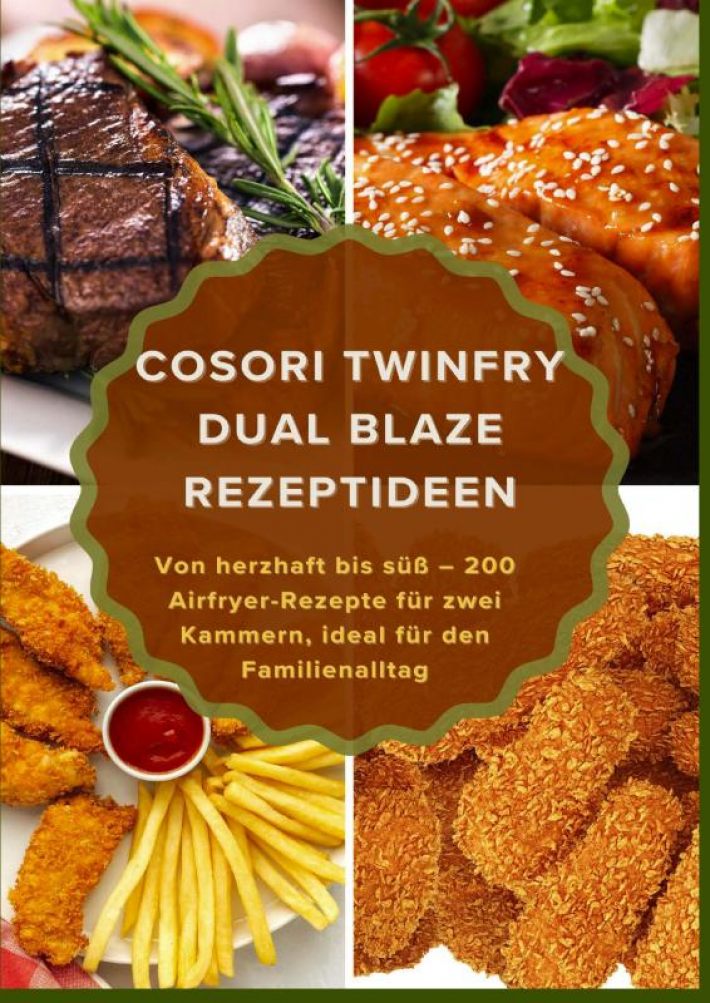 COSORI TwinFry Dual Blaze Rezeptideen: Von herzhaft bis süß – 200 Airfryer-Rezepte für zwei Kammern, ideal für den Familienalltag