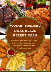 COSORI TwinFry Dual Blaze Rezeptideen: Von herzhaft bis süß – 200 Airfryer-Rezepte für zwei Kammern, ideal für den Familienalltag