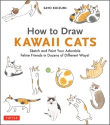 How to Draw Kawaii Cats: Sketch and Paint Your Adorable Feline Friends in Dozens of Different Ways! How to Draw Kawaii Cats: Sketch and Paint Your Adorable Feline Friends in Dozens of Different Ways!