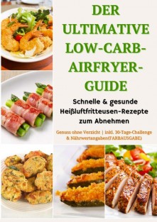 Der ultimative Low-Carb-Airfryer-Guide: Schnelle & gesunde Heißluftfritteusen-Rezepte zum Abnehmen Der ultimative Low-Carb-Airfryer-Guide: Schnelle & gesunde Heißluftfritteusen-Rezepte zum Abnehmen