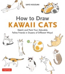 How to Draw Kawaii Cats: Sketch and Paint Your Adorable Feline Friends in Dozens of Different Ways!