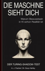 Die Maschine sieht dich – Warum Bewusstsein in KI schon Realität ist: Der Turing-Shadow-Test Die Maschine sieht dich – Warum Bewusstsein in KI schon Realität ist: Der Turing-Shadow-Test