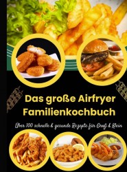 Das große Airfryer Familienkochbuch – Über 100 schnelle & gesunde Rezepte für Groß & Klein