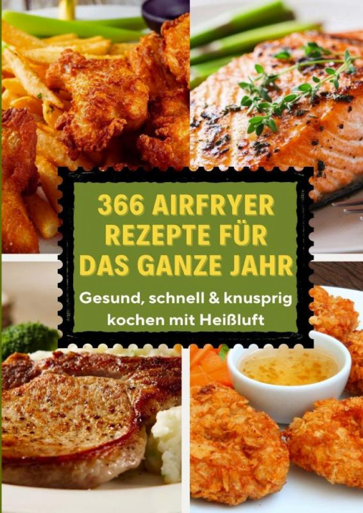 366 Airfryer Rezepte für das ganze Jahr – Gesund, schnell & knusprig kochen mit Heißluft