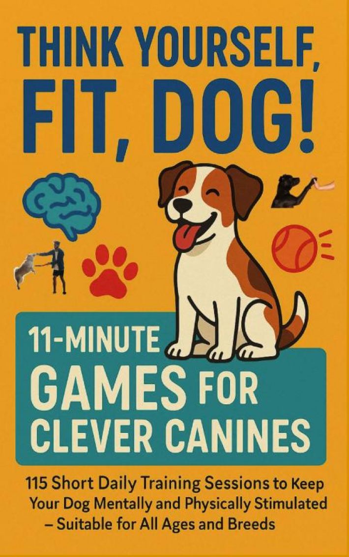 THINK YOURSELF FIT, DOG! – 11-MINUTE GAMES FOR CLEVER CANINES 115 Short Daily Training Sessions to Keep Your