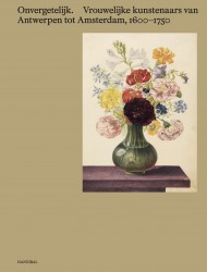 Onvergetelijk. Vrouwelijke kunstenaars van Antwerpen tot Amsterdam, 1600-1750