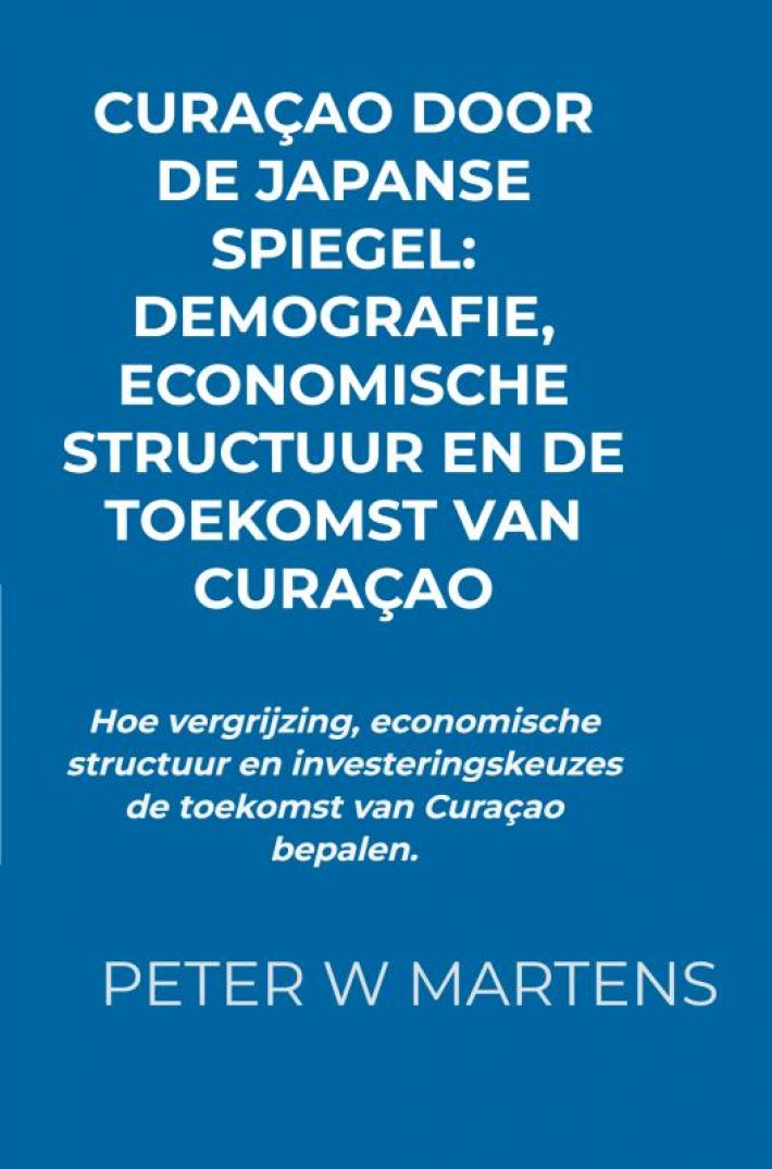 Curaçao door de Japanse Spiegel: Demografie, Economische Structuur en de Toekomst van Curaçao Curaçao door de Japanse Spiegel: Demografie, Economische Structuur en de Toekomst van Curaçao