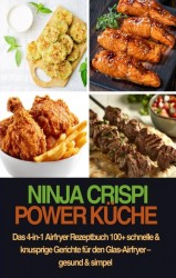 Ninja CRISPi Power Küche – Das 4-in-1 Airfryer Rezeptbuch 100+ schnelle & knusprige Gerichte für den Glas-Airfryer – gesund & simpel